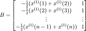 B= \begin{bmatrix}  -\frac{1}{2}(x^{(1)}(1)+x^{(1)}(2)) & 1 \\  -\frac{1}{2} (x^{(1)}(2)+x^{(1)}(3)) & 1 \\ \vdots &\vdots \\  -\frac{1}{2}(x^{(1)}(n-1)+x^{(1)}(n)) & 1 \end{bmatrix}