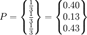 P=\begin{Bmatrix} \frac{1}{3} \\ \frac{1}{3} \\ \frac{1}{3} \end{Bmatrix}=\begin{Bmatrix} 0.40 \\ 0.13 \\ 0.43 \end{Bmatrix}