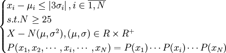 \begin{cases}x_i-\mu_i\le\left|3\sigma_i\right|, i\in\overline{1,N} \\ s.t.N\ge 25 \\ X-N(\mu,\sigma^2), (\mu,\sigma)\in R\times R^+ \\ P(x_1,x_2,\cdots,x_i,\cdots,x_N)=P(x_1)\cdots P(x_i)\cdots P(x_N)\end{cases}
