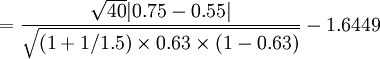 =\frac{\sqrt{40}|0.75-0.55|}{\sqrt{(1+1/1.5)\times 0.63\times (1-0.63)}}-1.6449