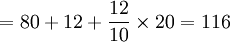 =80+12+\frac{12}{10}\times20=116