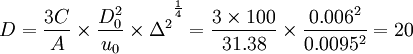 D={\frac{3C}{A}\times\frac{D_0^2}{u_0}\times\Delta^2}^{\frac{1}{4}}={\frac{3\times100}{31.38}\times\frac{0.006^2}{0.0095^2}}=20