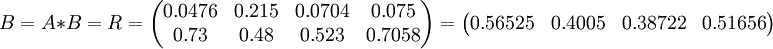 B=A*B=R=\begin{pmatrix}0.0476 & 0.215 & 0.0704 & 0.075 \\ 0.73 & 0.48 & 0.523 & 0.7058\end{pmatrix}=\begin{pmatrix}0.56525& 0.4005& 0.38722& 0.51656\end{pmatrix}