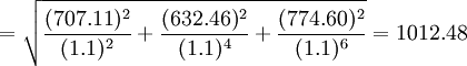 =\sqrt{\frac{(707.11)^2}{(1.1)^2}+\frac{(632.46)^2}{(1.1)^4}+\frac{(774.60)^2}{(1.1)^6}}=1012.48