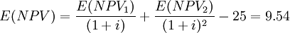 E(NPV) =\frac{E(NPV_1)}{(1+i)} + \frac{E(NPV_2)}{(1+i)^2} - 25 = 9.54