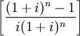 \left[\frac{(1+i)^n-1}{i(1+i)^n}\right]