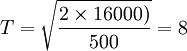 T=\sqrt{\frac{2 \times 16000)}{500}}=8