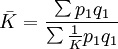 \bar{K}=\frac{\sum p_1 q_1}{\sum \frac{1}{K}p_1 q_1}