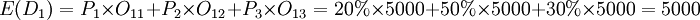 E(D_1)=P_1\times O_{11}+P_2\times O_{12}+P_3\times O_{13}=20%\times5000+50%\times5000+30%\times5000=5000