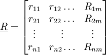 \underline{R}=\begin{bmatrix}r_{11}&r_{12}\ldots&R_{1m}\\r_{21}&r_{22}\ldots&R_{2m}\\\vdots&\vdots&\vdots\\r_{n1}&r_{n2}\ldots&R_{nm}\end{bmatrix}