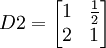 D2=\begin{bmatrix} 1& \frac{1}{2} \\ 2 & 1\end{bmatrix}