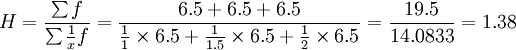 H=\frac{\sum f}{\sum\frac{1}{x}f}=\frac{6.5+6.5+6.5}{\frac{1}{1}\times6.5+\frac{1}{1.5}\times6.5+\frac{1}{2}\times6.5}=\frac{19.5}{14.0833}=1.38