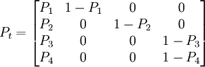 P_t=\begin{bmatrix} P_1 & 1-P_1 & 0 & 0 \\ P_2 & 0 & 1-P_2 & 0 \\ P_3 & 0 & 0 & 1-P_3 \\ P_4 & 0 & 0 & 1-P_4\end{bmatrix}