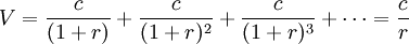 V=\frac{c}{(1+r)}+\frac{c}{(1+r)^2}+\frac{c}{(1+r)^3}+\cdots=\frac{c}{r}