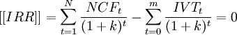 [[IRR]]=\sum_{t=1}^N \frac{NCF_t}{(1+k)^t}-\sum_{t=0}^m \frac{IVT_t}{(1+k)^t}=0
