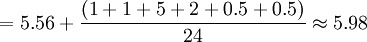 =5.56+\frac{(1+1+5+2+0.5+0.5)}{24}\approx5.98