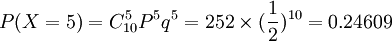 P(X=5)=C_{10}^5 P^5 q^5 =252 \times (\frac{1}{2})^{10} =0.24609