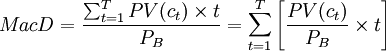 MacD=\frac{\sum_{t=1}^T PV(c_t)\times t}{P_B}=\sum_{t=1}^T \left [\frac{PV(c_t)}{P_B}\times t \right]