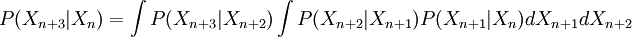 P(X_{n+3}|X_n) = \int P(X_{n+3}|X_{n+2}) \int P(X_{n+2}|X_{n+1})P(X_{n+1}|X_n)dX_{n+1}dX_{n+2}