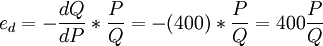 e_d=-\frac{dQ}{dP}* \frac{P}{Q}=-(400)*\frac{P}{Q}=400\frac{P}{Q}