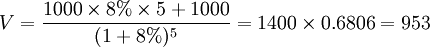 V=\frac{1000\times 8%\times 5+1000}{(1+8%)^5}=1400\times 0.6806=953