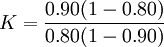 K=\frac{0.90(1-0.80)}{0.80(1-0.90)}