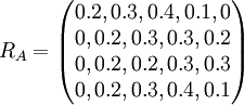 R_A=\begin{pmatrix}0.2,0.3,0.4,0.1,0\\0,0.2,0.3,0.3,0.2\\0,0.2,0.2,0.3,0.3\\0,0.2,0.3,0.4,0.1\end{pmatrix}