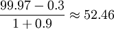 \frac{99.97-0.3}{1+0.9} \approx 52.46