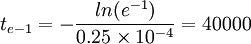 t_{e-1}=-\frac{ln(e^{-1})}{0.25\times10^{-4}}=40000