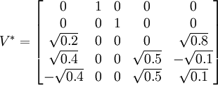 V^* = \begin{bmatrix} 0 & 1 & 0 & 0 & 0\\ 0 & 0 & 1 & 0 & 0\\ \sqrt{0.2} & 0 & 0 & 0 & \sqrt{0.8}\\ \sqrt{0.4} & 0 & 0 & \sqrt{0.5} & -\sqrt{0.1}\\ -\sqrt{0.4} & 0 & 0 & \sqrt{0.5} & \sqrt{0.1} \end{bmatrix}
