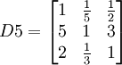 D5=\begin{bmatrix} 1 & \frac{1}{5} & \frac{1}{2}\\ 5 & 1 & 3 \\ 2 & \frac{1}{3} & 1\end{bmatrix}