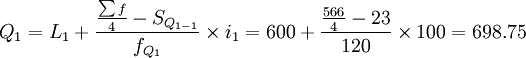 Q_1=L_1+\frac{\frac{\sum f}{4}-S_{Q_{1-1}}}{f_{Q_1}}\times i_1=600+\frac{\frac{566}{4}-23}{120}\times 100=698.75
