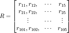 R=\begin{bmatrix}r_{11},r_{12},&\cdots&r_{15}\\r_{21},r_{22},&\cdots&r_{25}\\\vdots&\cdots&\vdots\\r_{101},r_{102},&\cdots&r_{105}\end{bmatrix}