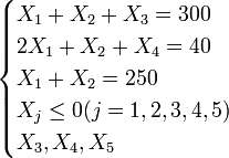 \begin{cases} X_1+X_2+X_3=300 \\ 2X_1+X_2+X_4=40 \\ X_1+X_2=250 \\X_j\le 0 (j=1,2,3,4,5) \\ X_3,X_4,X_5\end{cases}