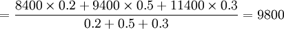 =\frac{8400\times0.2+9400\times0.5+11400\times0.3}{0.2+0.5+0.3}=9800