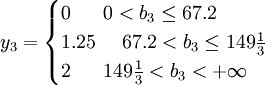 y_3=\begin{cases}0 \ \ \ \ \ 0<b_3 \le 67.2 \\ 1.25\ \ \ \  67.2<b_3 \le  149\frac{1}{3} \\ 2 \ \ \ \ \ 149\frac{1}{3}<b_3<+\infty \end{cases}