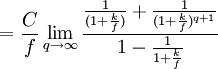 =\frac{C}{f}\lim_{q \to \infty}\frac{\frac{1}{(1+\frac{k}{f})}+\frac{1}{(1+\frac{k}{f})^{q+1}}}{1-\frac{1}{1+\frac{k}{f}}}